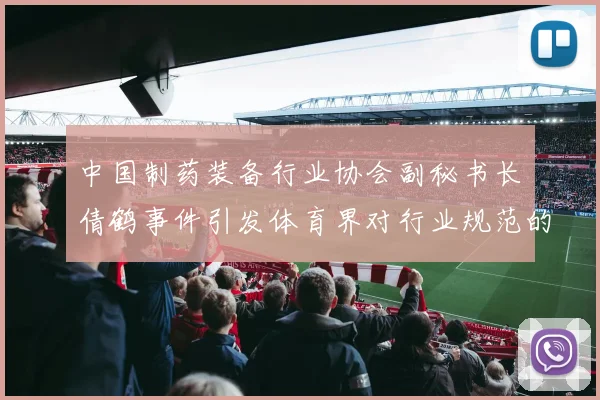 中国制药装备行业协会副秘书长遆倩鹤事件引发体育界对行业规范的深度思考