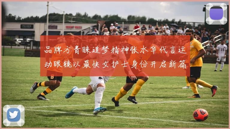 品牌方青睐追梦精神张水华代言运动眼镜以最快女护士身份开启新篇章