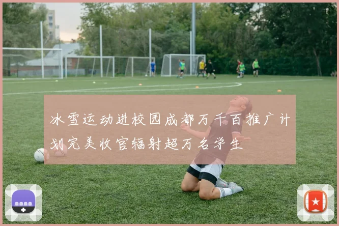 冰雪运动进校园成都万千百推广计划完美收官辐射超万名学生