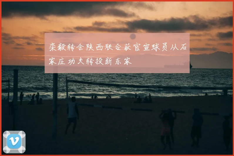 栾毅转会陕西联合获官宣球员从石家庄功夫转投新东家