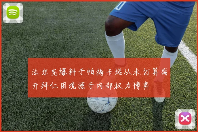 法尔克爆料于帕梅卡诺从未打算离开拜仁困境源于内部权力博弈